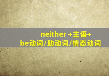 neither +主语+be动词/助动词/情态动词